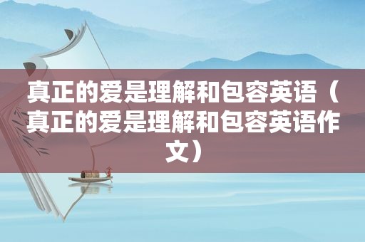 真正的爱是理解和包容英语（真正的爱是理解和包容英语作文）