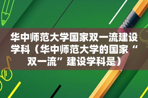 华中师范大学国家双一流建设学科（华中师范大学的国家“双一流”建设学科是）