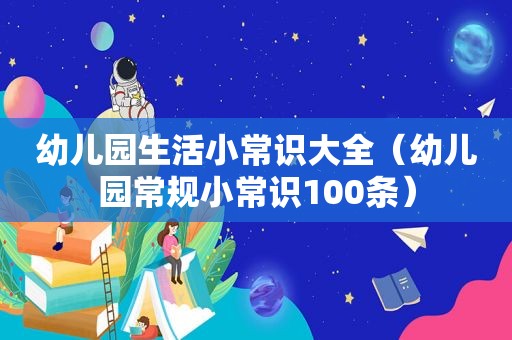 幼儿园生活小常识大全（幼儿园常规小常识100条）