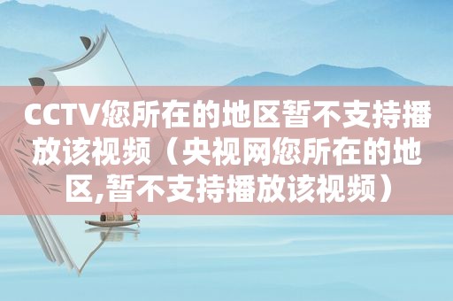 CCTV您所在的地区暂不支持播放该视频（央视网您所在的地区,暂不支持播放该视频）