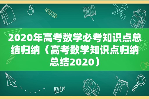 2020年高考数学必考知识点总结归纳（高考数学知识点归纳总结2020）