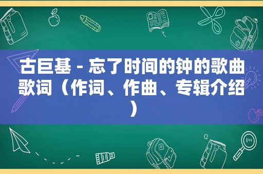 古巨基 - 忘了时间的钟的歌曲歌词（作词、作曲、专辑介绍）