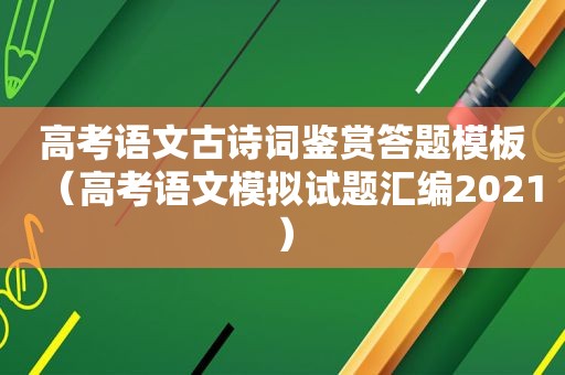 高考语文古诗词鉴赏答题模板（高考语文模拟试题汇编2021）