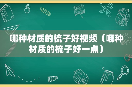 哪种材质的梳子好视频（哪种材质的梳子好一点）