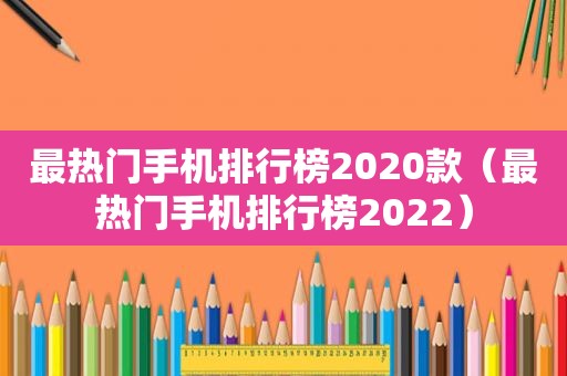 最热门手机排行榜2020款（最热门手机排行榜2022）