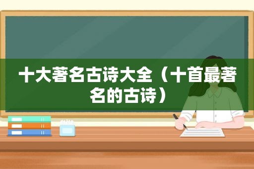 十大著名古诗大全（十首最著名的古诗）