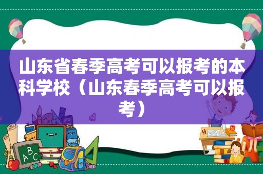 山东省春季高考可以报考的本科学校（山东春季高考可以报考）