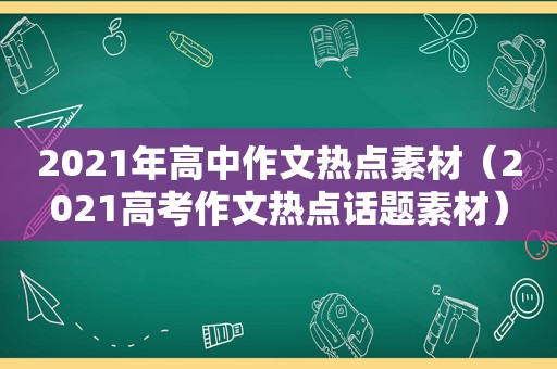 2021年高中作文热点素材（2021高考作文热点话题素材）