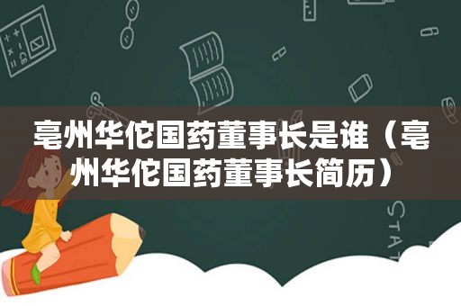 亳州华佗国药董事长是谁（亳州华佗国药董事长简历）