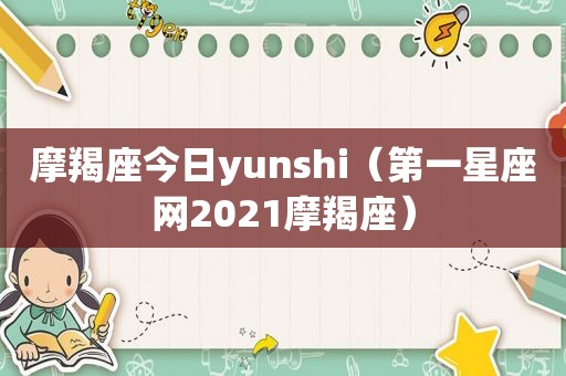 摩羯座今日yunshi（第一星座网2021摩羯座）