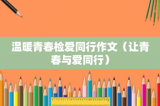 温暖青春检爱同行作文（让青春与爱同行）