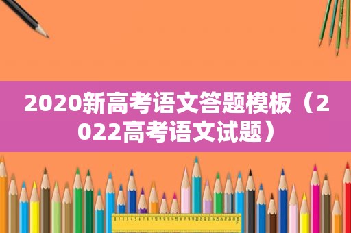 2020新高考语文答题模板（2022高考语文试题）