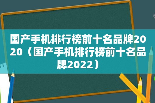 国产手机排行榜前十名品牌2020（国产手机排行榜前十名品牌2022）