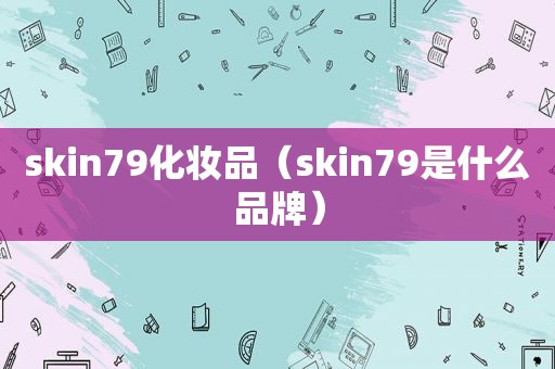 skin79化妆品（skin79是什么品牌）