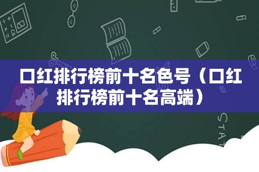 口红排行榜前十名色号（口红排行榜前十名高端）