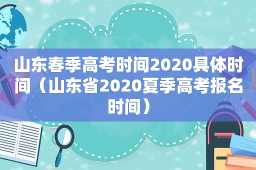 山东春季高考时间2020具体时间（山东省2020夏季高考报名时间）