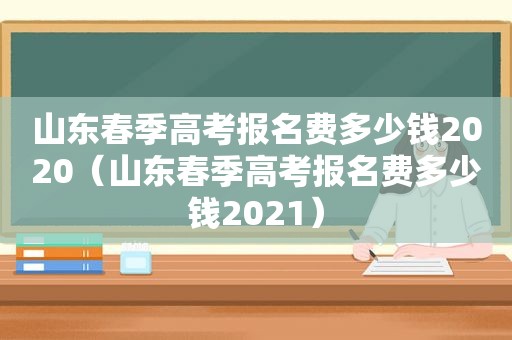 山东春季高考报名费多少钱2020（山东春季高考报名费多少钱2021）