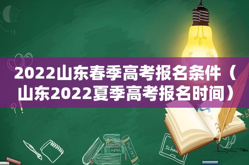 2022山东春季高考报名条件（山东2022夏季高考报名时间）