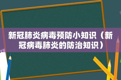 新冠肺炎病毒预防小知识（新冠病毒肺炎的防治知识）