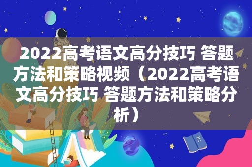 2022高考语文高分技巧 答题方法和策略视频（2022高考语文高分技巧 答题方法和策略分析）