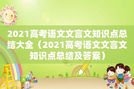 2021高考语文文言文知识点总结大全（2021高考语文文言文知识点总结及答案）