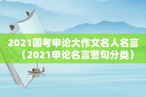 2021国考申论大作文名人名言（2021申论名言警句分类）