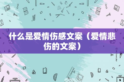 什么是爱情伤感文案（爱情悲伤的文案）