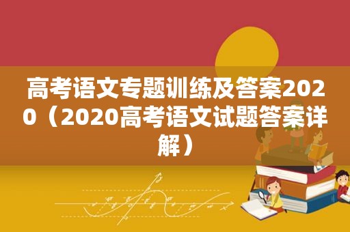 高考语文专题训练及答案2020（2020高考语文试题答案详解）