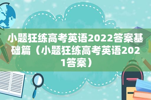 小题狂练高考英语2022答案基础篇（小题狂练高考英语2021答案）