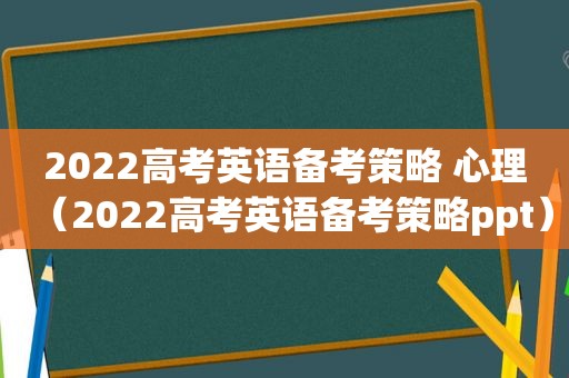 2022高考英语备考策略 心理（2022高考英语备考策略ppt）