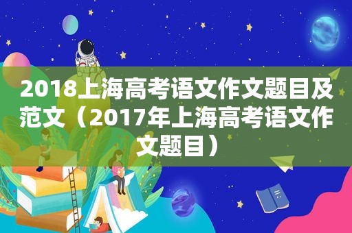 2018上海高考语文作文题目及范文（2017年上海高考语文作文题目）