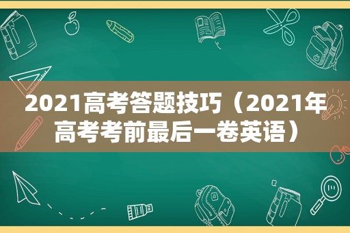 2021高考答题技巧（2021年高考考前最后一卷英语）