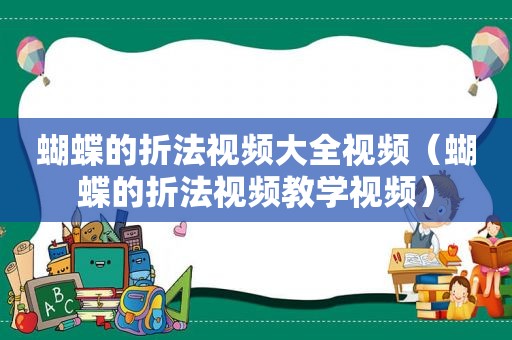 蝴蝶的折法视频大全视频（蝴蝶的折法视频教学视频）