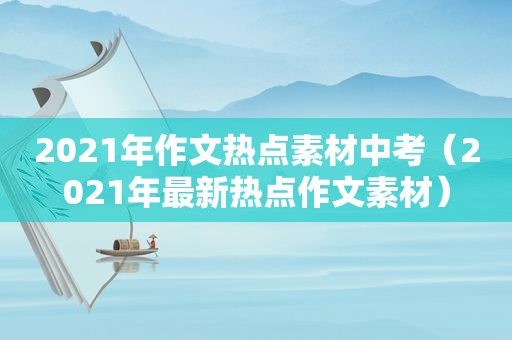 2021年作文热点素材中考（2021年最新热点作文素材）