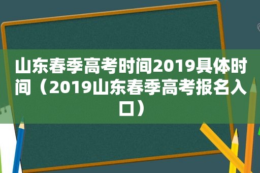 山东春季高考时间2019具体时间（2019山东春季高考报名入口）