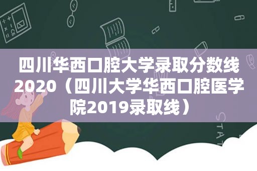 四川华西口腔大学录取分数线2020（四川大学华西口腔医学院2019录取线）