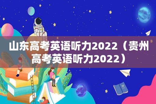 山东高考英语听力2022（贵州高考英语听力2022）