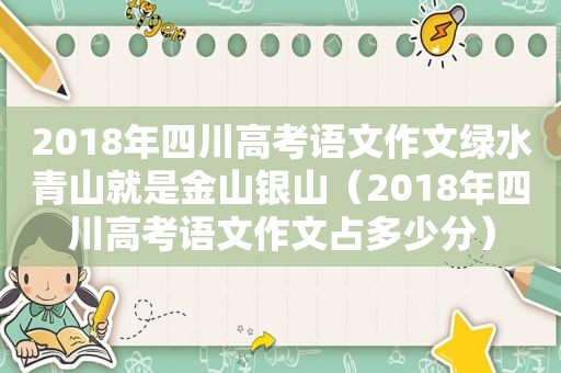 2018年四川高考语文作文绿水青山就是金山银山（2018年四川高考语文作文占多少分）