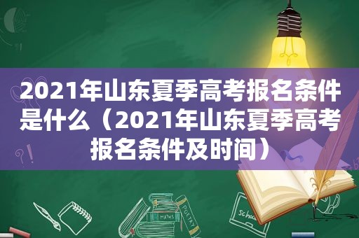 2021年山东夏季高考报名条件是什么（2021年山东夏季高考报名条件及时间）