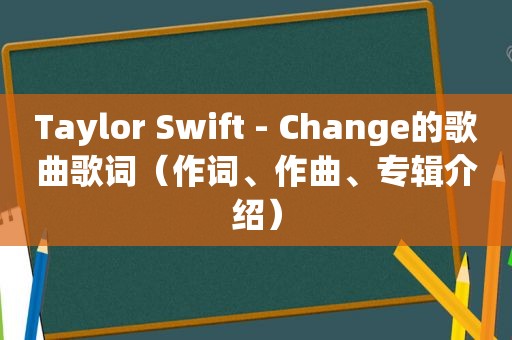 Taylor Swift - Change的歌曲歌词（作词、作曲、专辑介绍）