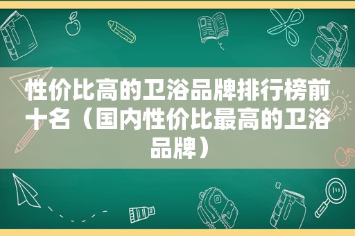 性价比高的卫浴品牌排行榜前十名（国内性价比最高的卫浴品牌）