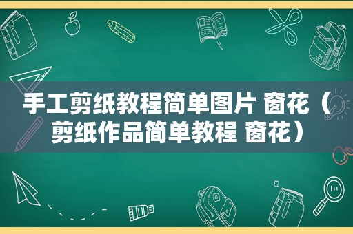 手工剪纸教程简单图片 窗花（剪纸作品简单教程 窗花）