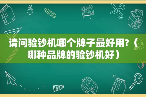 请问验钞机哪个牌子最好用?（哪种品牌的验钞机好）