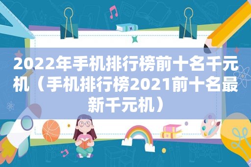 2022年手机排行榜前十名千元机（手机排行榜2021前十名最新千元机）