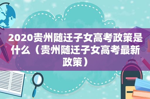 2020贵州随迁子女高考政策是什么（贵州随迁子女高考最新政策）