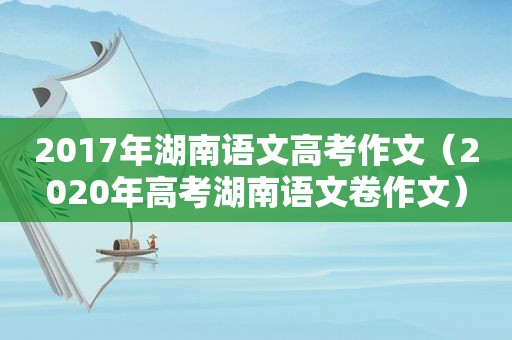 2017年湖南语文高考作文（2020年高考湖南语文卷作文）