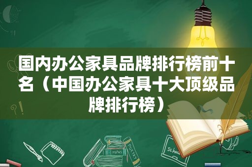 国内办公家具品牌排行榜前十名（中国办公家具十大顶级品牌排行榜）