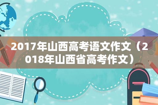 2017年山西高考语文作文（2018年山西省高考作文）