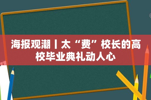 海报观潮丨太“费”校长的高校毕业典礼动人心