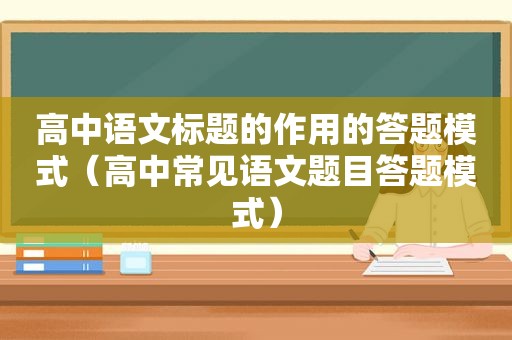 高中语文标题的作用的答题模式（高中常见语文题目答题模式）